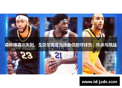 森林狼再次失利，戈贝尔再度当选最佳防守球员：传承与挑战