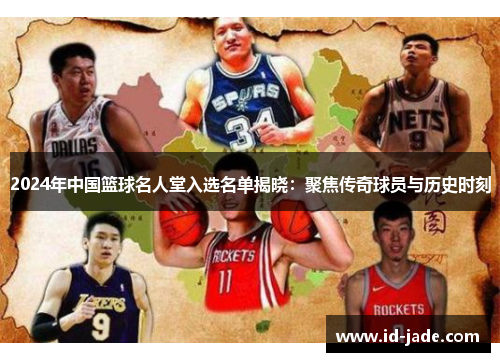 2024年中国篮球名人堂入选名单揭晓：聚焦传奇球员与历史时刻