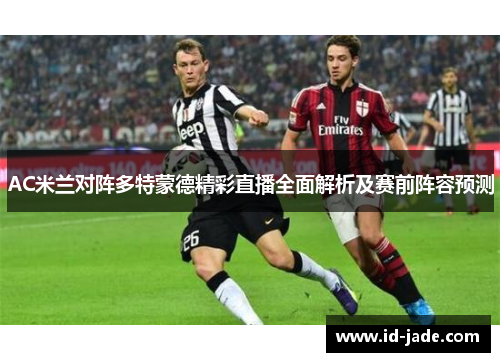 AC米兰对阵多特蒙德精彩直播全面解析及赛前阵容预测