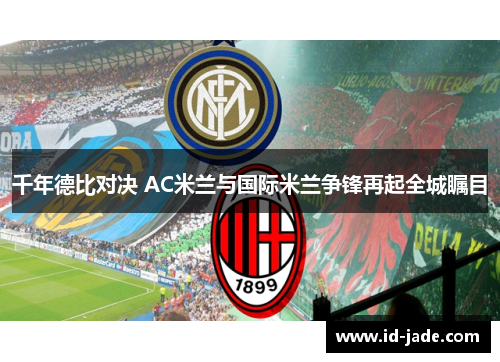 千年德比对决 AC米兰与国际米兰争锋再起全城瞩目