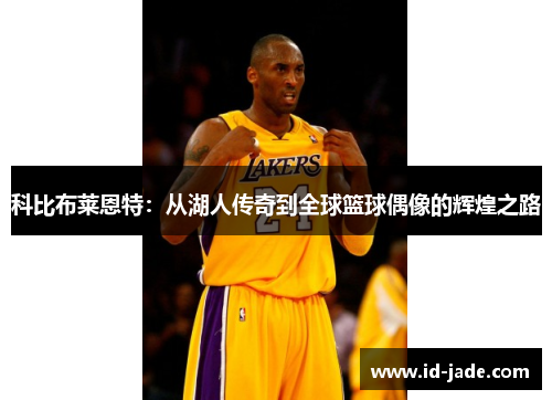 科比布莱恩特：从湖人传奇到全球篮球偶像的辉煌之路