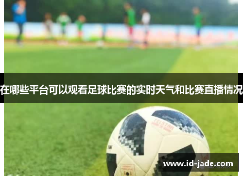 在哪些平台可以观看足球比赛的实时天气和比赛直播情况