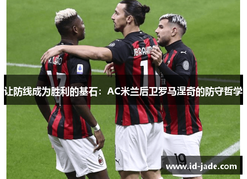 让防线成为胜利的基石：AC米兰后卫罗马涅奇的防守哲学
