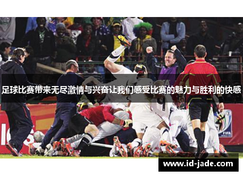足球比赛带来无尽激情与兴奋让我们感受比赛的魅力与胜利的快感