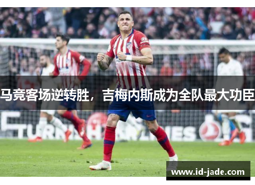 马竞客场逆转胜，吉梅内斯成为全队最大功臣