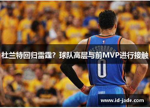 杜兰特回归雷霆？球队高层与前MVP进行接触