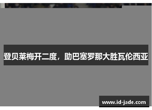 登贝莱梅开二度，助巴塞罗那大胜瓦伦西亚