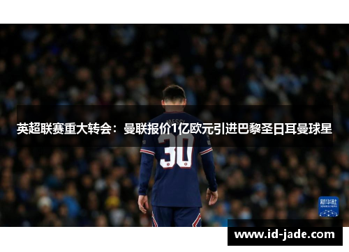 英超联赛重大转会：曼联报价1亿欧元引进巴黎圣日耳曼球星