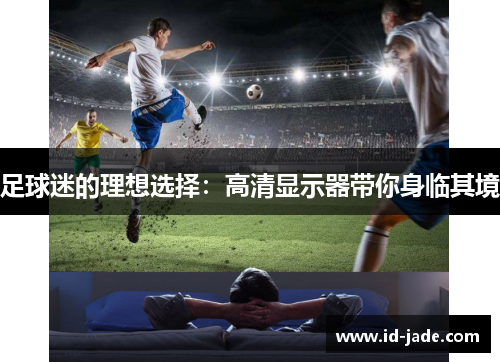 足球迷的理想选择：高清显示器带你身临其境