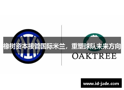 橡树资本接管国际米兰，重塑球队未来方向