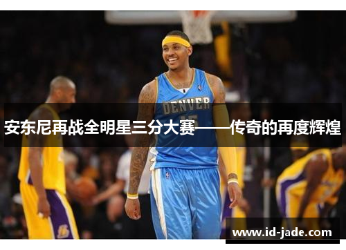 安东尼再战全明星三分大赛——传奇的再度辉煌