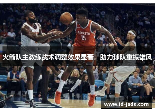 火箭队主教练战术调整效果显著，助力球队重振雄风
