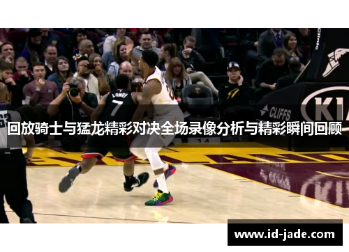 回放骑士与猛龙精彩对决全场录像分析与精彩瞬间回顾