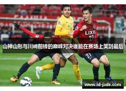 山神山形与川崎前锋的巅峰对决谁能在赛场上笑到最后