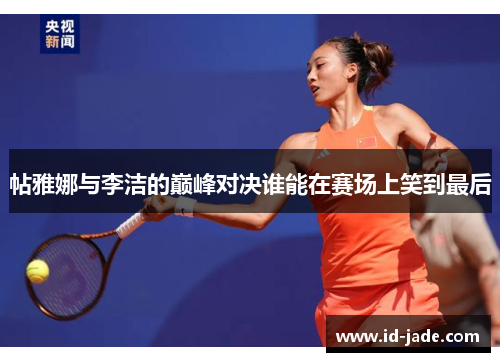 帖雅娜与李洁的巅峰对决谁能在赛场上笑到最后