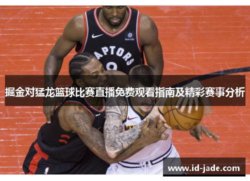 掘金对猛龙篮球比赛直播免费观看指南及精彩赛事分析