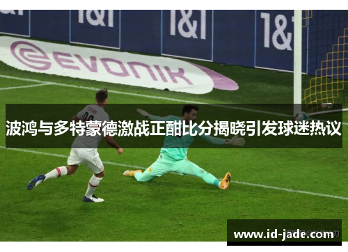 波鸿与多特蒙德激战正酣比分揭晓引发球迷热议