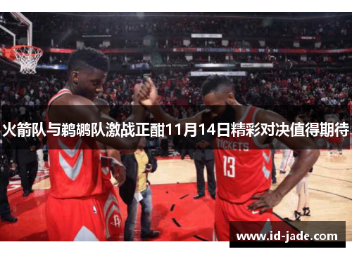 火箭队与鹈鹕队激战正酣11月14日精彩对决值得期待