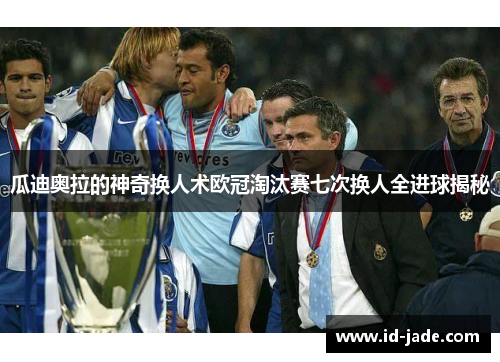 瓜迪奥拉的神奇换人术欧冠淘汰赛七次换人全进球揭秘
