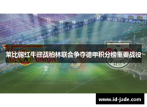 莱比锡红牛迎战柏林联合争夺德甲积分榜重要战役