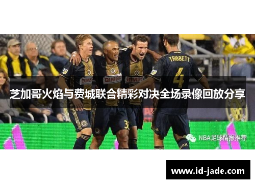 芝加哥火焰与费城联合精彩对决全场录像回放分享