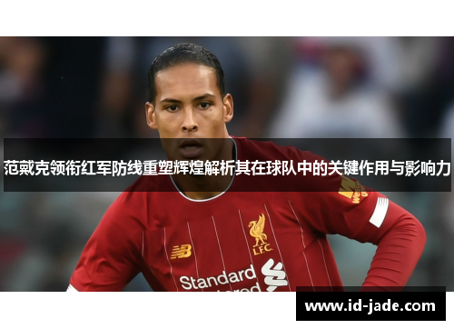 范戴克领衔红军防线重塑辉煌解析其在球队中的关键作用与影响力