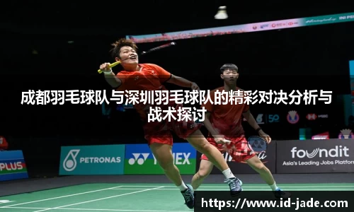 成都羽毛球队与深圳羽毛球队的精彩对决分析与战术探讨