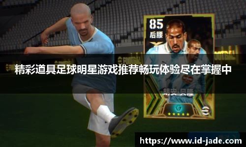 精彩道具足球明星游戏推荐畅玩体验尽在掌握中