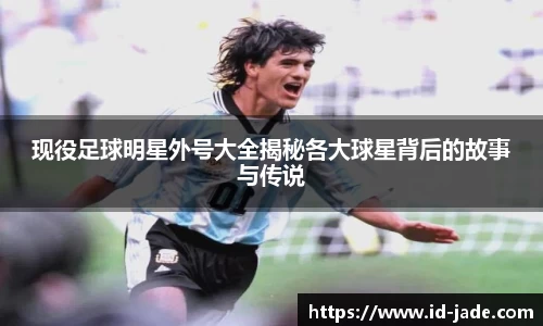 现役足球明星外号大全揭秘各大球星背后的故事与传说