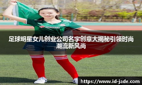 足球明星女儿创业公司名字创意大揭秘引领时尚潮流新风尚