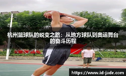 杭州篮球队的蜕变之路：从地方球队到奥运舞台的奋斗历程