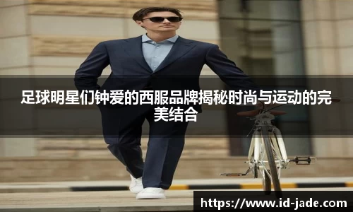 足球明星们钟爱的西服品牌揭秘时尚与运动的完美结合